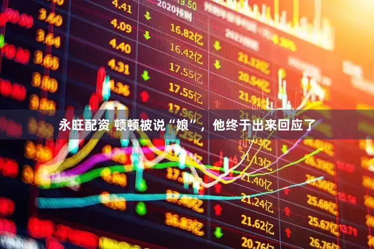 永旺配资 顿顿被说“娘”，他终于出来回应了